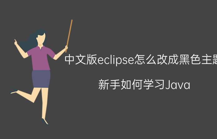 中文版eclipse怎么改成黑色主题 新手如何学习Java？